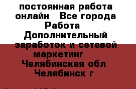 постоянная работа онлайн - Все города Работа » Дополнительный заработок и сетевой маркетинг   . Челябинская обл.,Челябинск г.